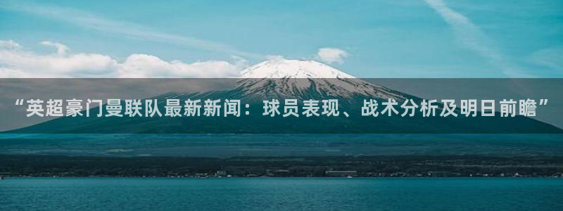 jrkan篮球直播：“英超豪门曼联队最新新闻：球员表现、战术分析及明日前瞻”