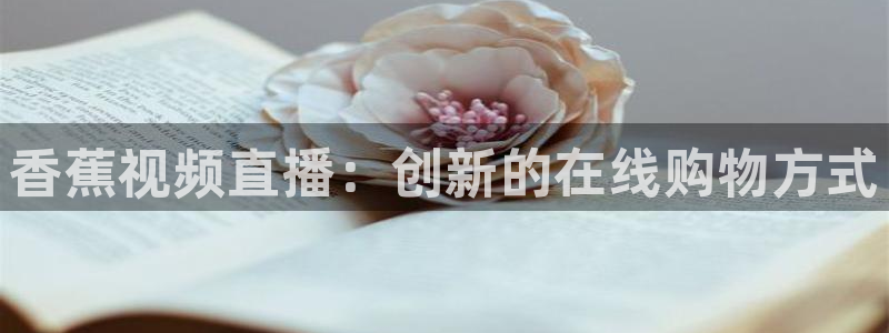 jrkan直播体育：香蕉视频直播：创新的在线购物方式