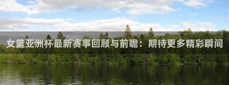 jrkan直播nba在线直播：女篮亚洲杯最新赛事回顾与前瞻：期待更多精彩瞬间