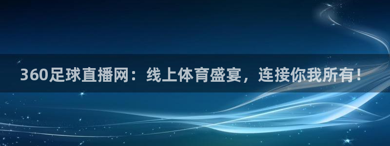 jrkan篮球直播：360足球直播网：线上体育盛宴，连接你我所有！