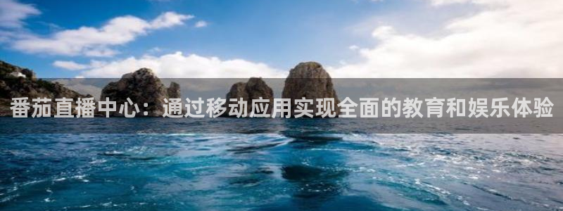 jrkan直播免费体育直播：番茄直播中心：通过移动应用实现全面的教育和娱乐体验