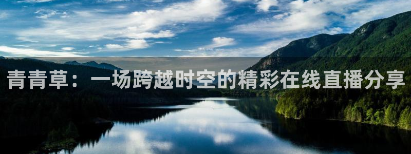 jrkan2022直播体育网：青青草：一场跨越时空的精彩在线直播分享